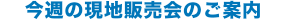 今週の現地販売会のご案内