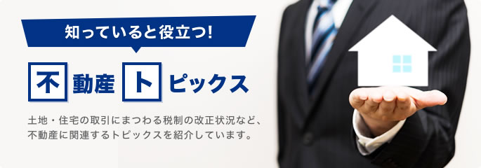 知っていると役立つ！不動産トピックス