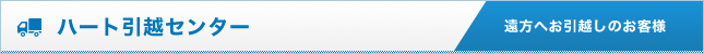 ハート引越センター 遠方へお引越しのお客様